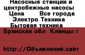 Насосные станции и центробежные насосы  › Цена ­ 1 - Все города Электро-Техника » Бытовая техника   . Брянская обл.,Клинцы г.